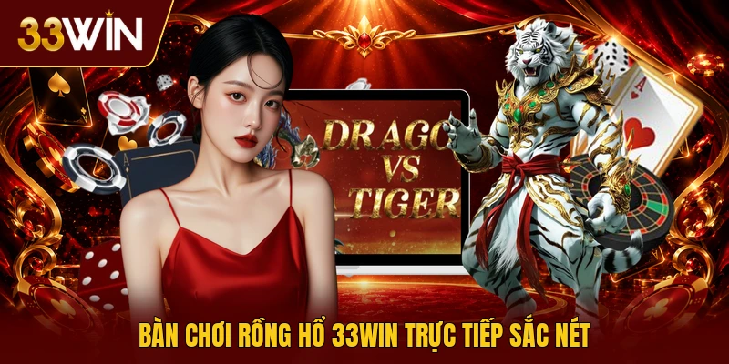 Bàn chơi rồng hổ 33win trực tiếp sắc nét